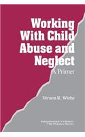 Working with Child Abuse and Neglect: A Primer