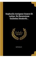 Sophoclis Antigone Graece Et Latine. Ex Recensione Guilielmi Dindorfii...
