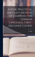 New, Practical and Easy Method of Learning the German Language, First-[second] Course [microform]