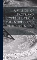 Million of Facts, and Correct Data, in the Entire Circle of the Sciences ...