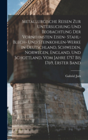 Metallurgische Reisen zur Untersuchung und Beobachtung der vornehmsten Eisen- Stahl- Blech- und Steinkohlen-Werke in Deutschland, Schweden, Norwegen, England, und Schottland, vom Jahre 1757 bis 1769, Erster Band
