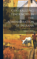 Centralizing Tendencies in the Administration of Indiana