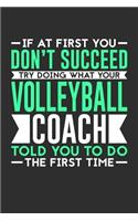 If At First You Don't Succeed Try Doing What Your Volleyball Coach Told You To Do The First Time: 100 page 6 x 9 Daily journal for sport lovers perfect Gift to jot down his ideas and notes