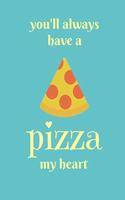 You'll always have a pizza my heart