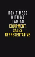 Don't Mess With Me I Am An Equipment Sales Representative