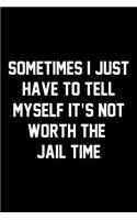 Sometimes I Just Have To Tell Myself It's Not Worth The Jail Time: Wide Ruled Composition Notebook