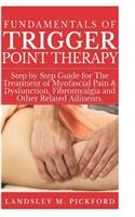 Fundamentals of Trigger Point Therapy: Step by Step Guide for The Treatment of Myofascial Pain & Dysfunction, Fibromyalgia and Other Related Ailments