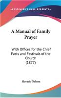 A Manual of Family Prayer: With Offices for the Chief Fasts and Festivals of the Church (1877)