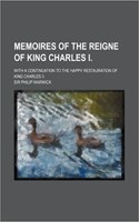 Memoires of the Reigne of King Charles I.; With a Continuation to the Happy Restauration of King Charles II.