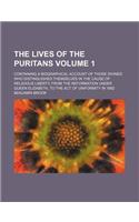 The Lives of the Puritans Volume 1; Containing a Biographical Account of Those Divines Who Distinguished Themselves in the Cause of Religious Liberty,