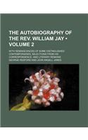 The Autobiography of the REV. William Jay (Volume 2); With Reminiscences of Some Distinguished Contemporaries, Selections from His Correspondence, and