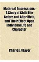 Maternal Impressions; A Study of Child Life Before and After Birth, and Their Effect Upon Individual Life and Character