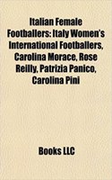 Italian Female Footballers: Italy Women's International Footballers, Carolina Morace, Rose Reilly, Patrizia Panico, Carolina Pini