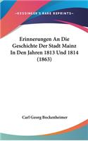 Erinnerungen an Die Geschichte Der Stadt Mainz in Den Jahren 1813 Und 1814 (1863)