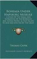 Bohemia Under Hapsburg Misrule: A Study Of The Ideals And Aspirations Of The Bohemian And Slovak People, As They Relate To And Are Affected By The Great European War (1915)