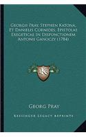 Georgii Pray, Stephen Katona, Et Danielis Cornides, Epistolae Exegeticae In Dispunctionem Antonii Ganoczy (1784)