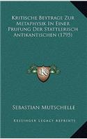 Kritische Beytrage Zur Metaphysik In Einer Prufung Der Stattlerisch Antikantischen (1795)
