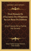 Droit Romain De L'Execution Des Obligations Sur Les Biens Du Debiteur: Droit Francais De La Faillite Des Societes: Des Depens En Matiere Civile (1887)(French)