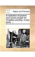 A Collection of Psalms and Hymns Proper for Christian Worship. in Two Parts. ...