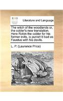 The Witch of the Woodlands Or, the Cobler's New Translation. Here Robin the Cobler for His Former Evils, Is Punish'd Bad as Faustus with His Devils.