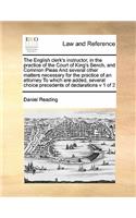 English Clerk's Instructor, in the Practice of the Court of King's Bench, and Common Pleas and Several Other Matters Necessary for the Practice of an Attorney to Which Are Added, Several Choice Precedents of Declarations V 1 of 2