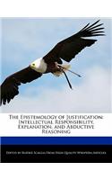 The Epistemology of Justification: Intellectual Responsibility, Explanation, and Abductive Reasoning