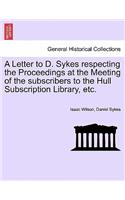 A Letter to D. Sykes Respecting the Proceedings at the Meeting of the Subscribers to the Hull Subscription Library, Etc.