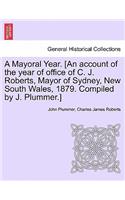 A Mayoral Year. [an Account of the Year of Office of C. J. Roberts, Mayor of Sydney, New South Wales, 1879. Compiled by J. Plummer.]