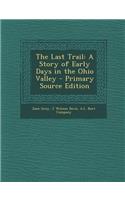 The Last Trail: A Story of Early Days in the Ohio Valley - Primary Source Edition: A Story of Early Days in the Ohio Valley - Primary Source Edition