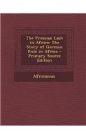 The Prussian Lash in Africa: The Story of German Rule in Africa: The Story of German Rule in Africa