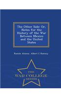 The Other Side: Or, Notes for the History of the War Between Mexico and the United States - War College Series