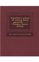 Superlative System of Cutting Ladies' Garments .. - Primary Source Edition