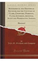 Biographical and Historical Souvenir for the Counties of Clark, Crawford, Harrison, Floyd, Jefferson, Jennings, Scott and Washington, Indiana: Illustrated (Classic Reprint)