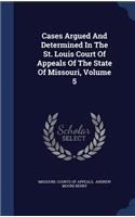 Cases Argued and Determined in the St. Louis Court of Appeals of the State of Missouri, Volume 5