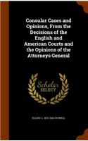 Consular Cases and Opinions, from the Decisions of the English and American Courts and the Opinions of the Attorneys General