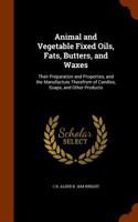 Animal and Vegetable Fixed Oils, Fats, Butters, and Waxes: Their Preparation and Properties, and the Manufacture Therefrom of Candles, Soaps, and Othe