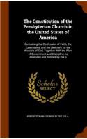 The Constitution of the Presbyterian Church in the United States of America: Containing the Confession of Faith, the Catechisms, and the Directory for the Worship of God, Together With the Plan of Government and Discipline As