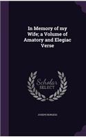 In Memory of my Wife; a Volume of Amatory and Elegiac Verse: (English)