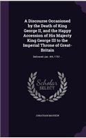 A Discourse Occasioned by the Death of King George II, and the Happy Accession of His Majesty King George III to the Imperial Throne of Great-Britain