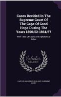 Cases Decided In The Supreme Court Of The Cape Of Good Hope During The Years 1850/52-1864/67