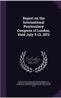 Report on the International Penitentiary Congress of London, Held July 3-13, 1872