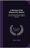 History of the Island of St. Helena: From Its Discovery by the Portuguese to the Year 1806; to Which Is Added an Appendix