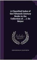 A Classified Index of the Fifteenth Century Books in the Collection of ... J. De Meyer