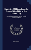 Mysteries Of Philadelphia, Or, Scenes Of Real Life In The Quaker City: Containing An Accurate History Of This Great Moral World