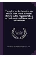 Thoughts on the Constitution, With a View to the Proposed Reform in the Representation of the People, and Duration of Parliaments