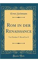 ROM in Der Renaissance: Von Nicolaus V. Bis Auf Leo X (Classic Reprint): Von Nicolaus V. Bis Auf Leo X (Classic Reprint)