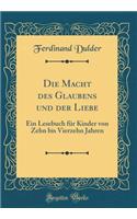 Die Macht Des Glaubens Und Der Liebe: Ein Lesebuch FÃ¼r Kinder Von Zehn Bis Vierzehn Jahren (Classic Reprint)