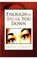Enough to Break You Down