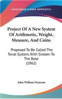 Project Of A New System Of Arithmetic, Weight, Measure, And Coins: Proposed To Be Called The Tonal System, With Sixteen To The Base (1862)