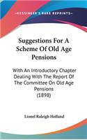 Suggestions For A Scheme Of Old Age Pensions: With An Introductory Chapter Dealing With The Report Of The Committee On Old Age Pensions (1898)